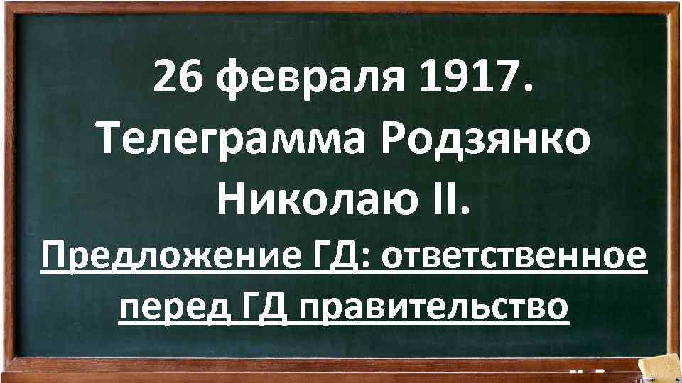 26 февраля 1917. Телеграмма Родзянко Николаю II. Предложение ГД: ответственное перед ГД правительство 