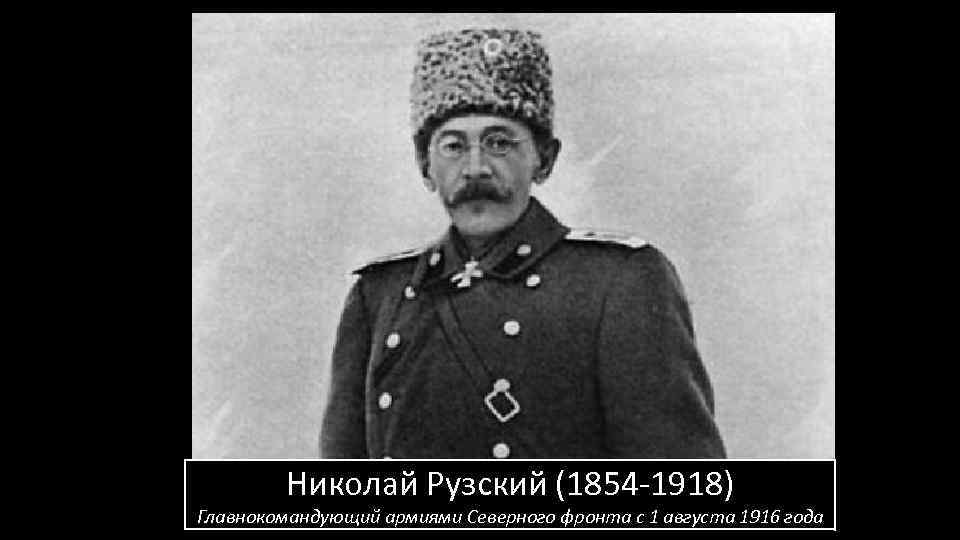 Николай Рузский (1854 -1918) Главнокомандующий армиями Северного фронта с 1 августа 1916 года 