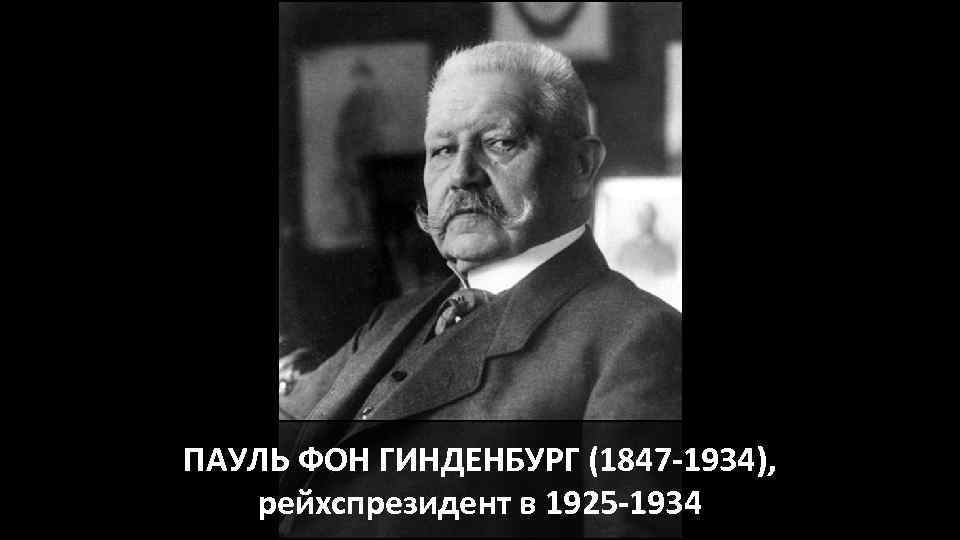 ПАУЛЬ ФОН ГИНДЕНБУРГ (1847 -1934), рейхспрезидент в 1925 -1934 