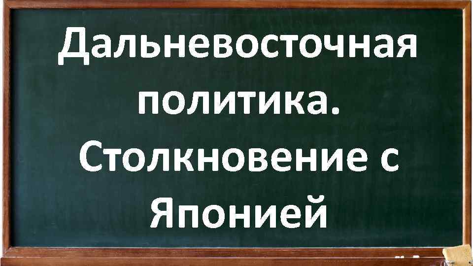 Дальневосточная политика. Столкновение с Японией 