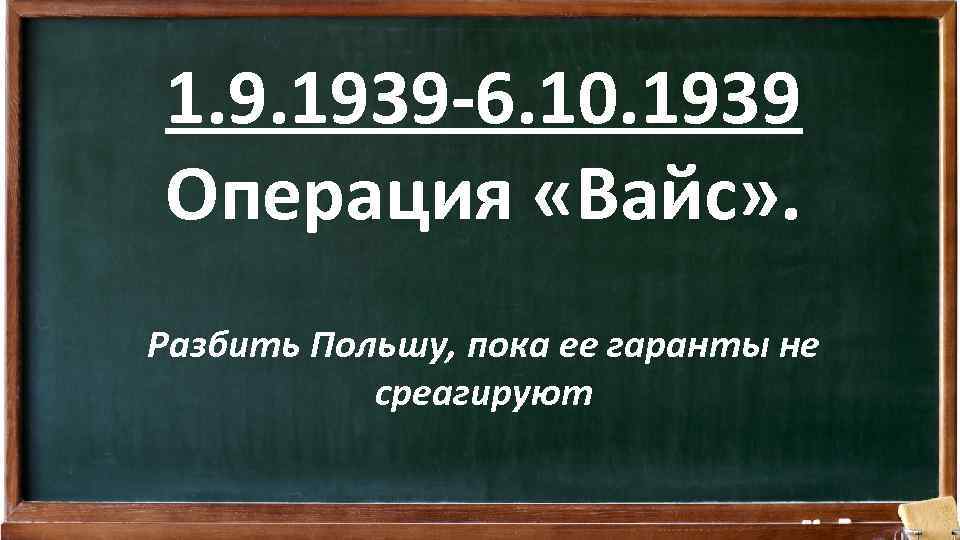 1. 9. 1939 -6. 10. 1939 Операция «Вайс» . Разбить Польшу, пока ее гаранты