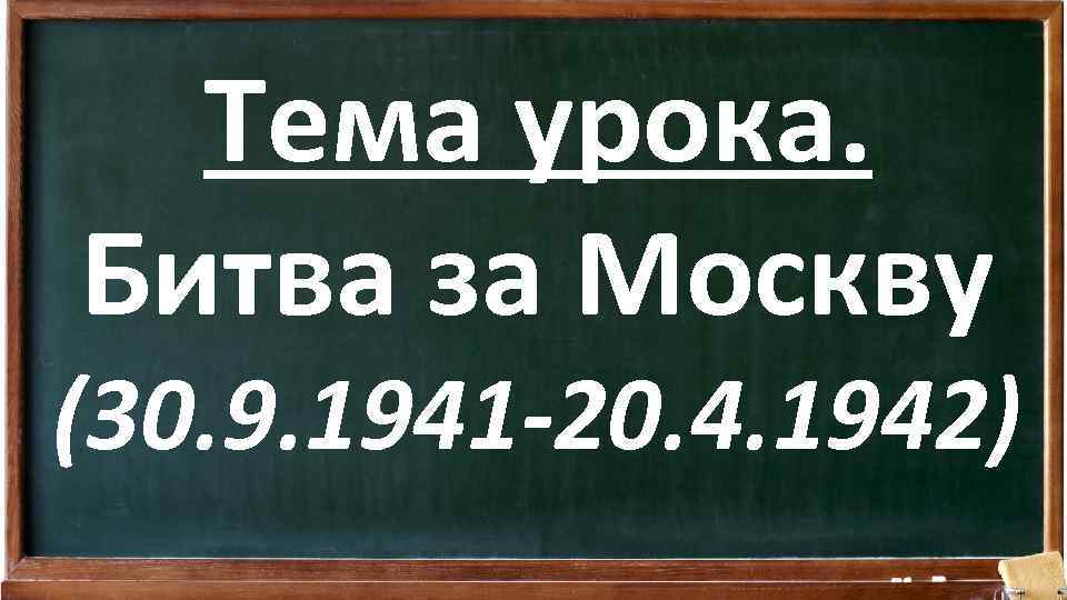 Тема урока. Битва за Москву (30. 9. 1941 -20. 4. 1942) 