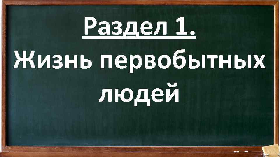 Раздел 1. Жизнь первобытных людей 