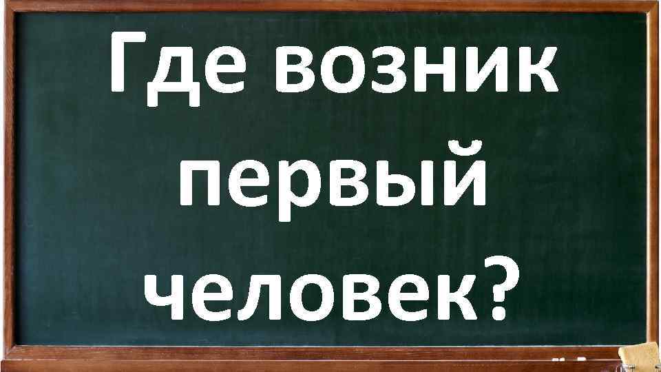 Где возник первый человек? 