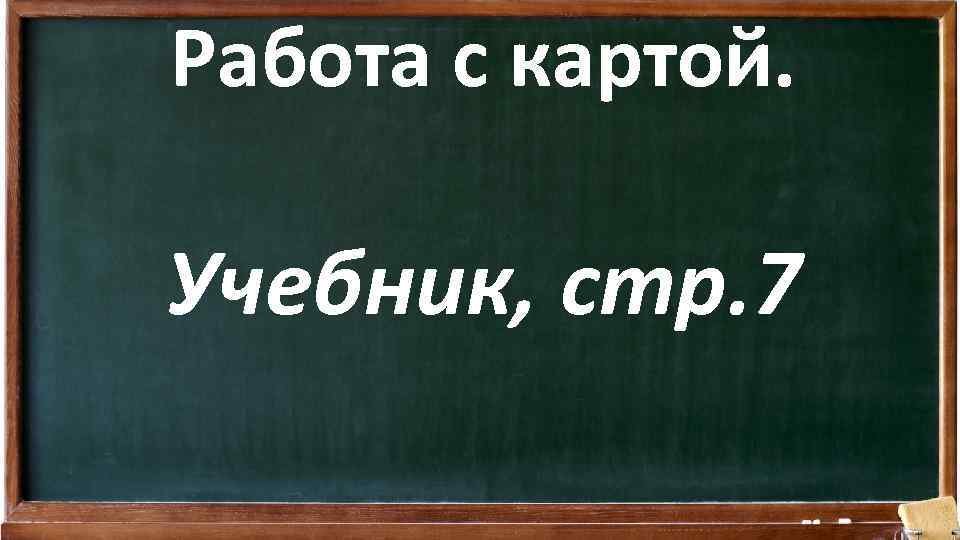 Работа с картой. Учебник, стр. 7 