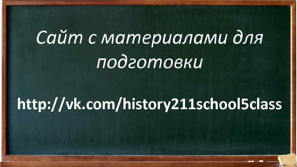 Сайт с материалами для подготовки http: //vk. com/history 211 school 5 class 