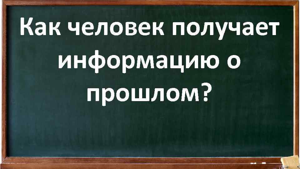 Как человек получает информацию о прошлом? 