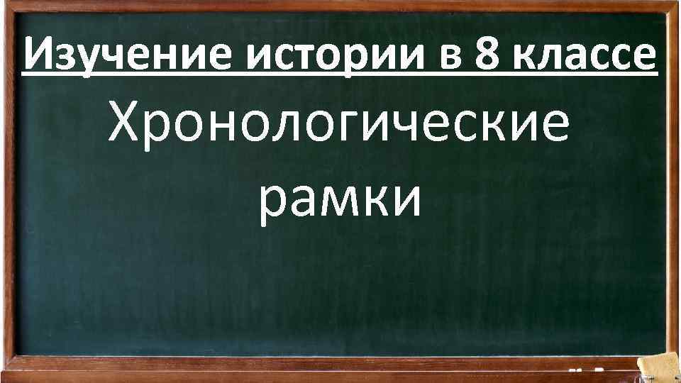 Изучение истории в 8 классе Хронологические рамки 