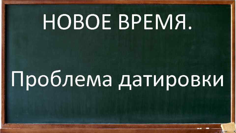 НОВОЕ ВРЕМЯ. Проблема датировки 