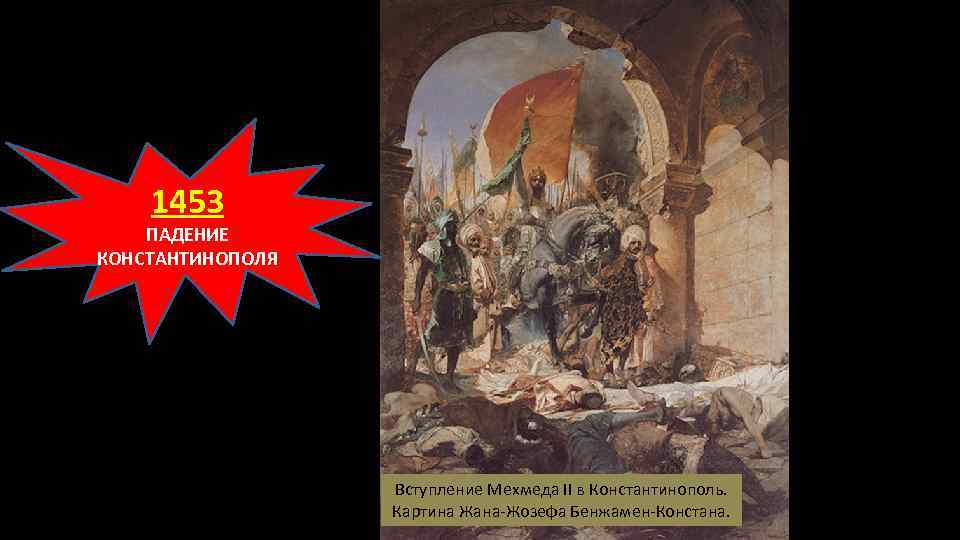 1453 ПАДЕНИЕ КОНСТАНТИНОПОЛЯ Вступление Мехмеда II в Константинополь. Картина Жана-Жозефа Бенжамен-Констана. 