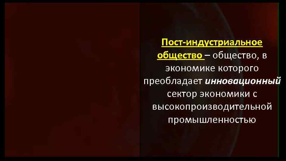 Пост-индустриальное общество – общество, в экономике которого преобладает инновационный сектор экономики с высокопроизводительной промышленностью