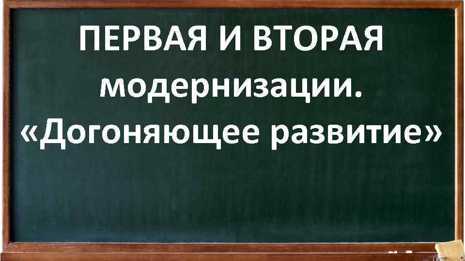 ПЕРВАЯ И ВТОРАЯ модернизации. «Догоняющее развитие» 