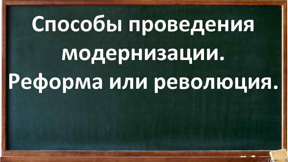 Способы проведения модернизации. Реформа или революция. 