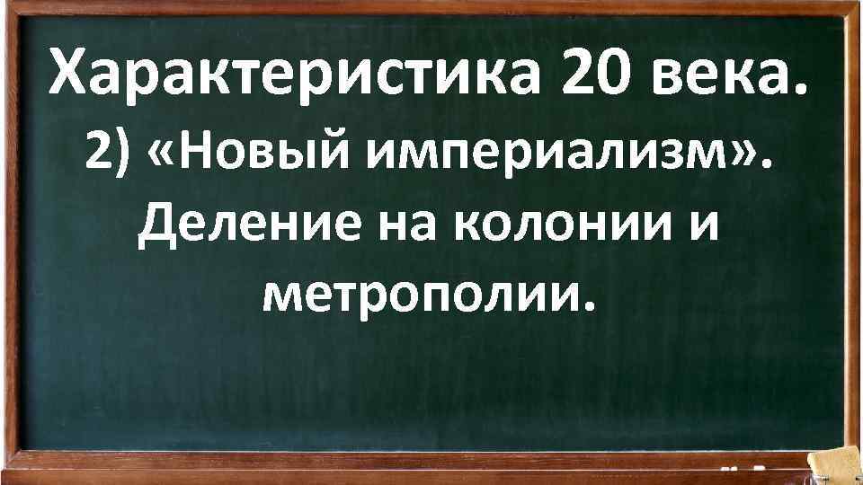 Характеристика 20 века. 2) «Новый империализм» . Деление на колонии и метрополии. 