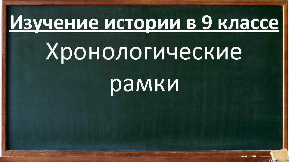 Изучение истории в 9 классе Хронологические рамки 