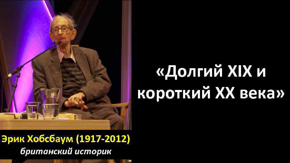  «Долгий XIX и короткий XX века» Эрик Хобсбаум (1917 -2012) британский историк 