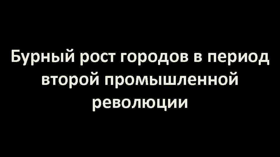 Бурный рост городов в период второй промышленной революции 