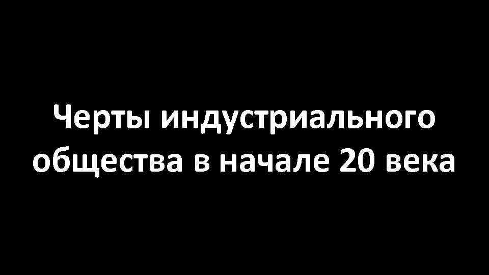 Черты индустриального общества в начале 20 века 