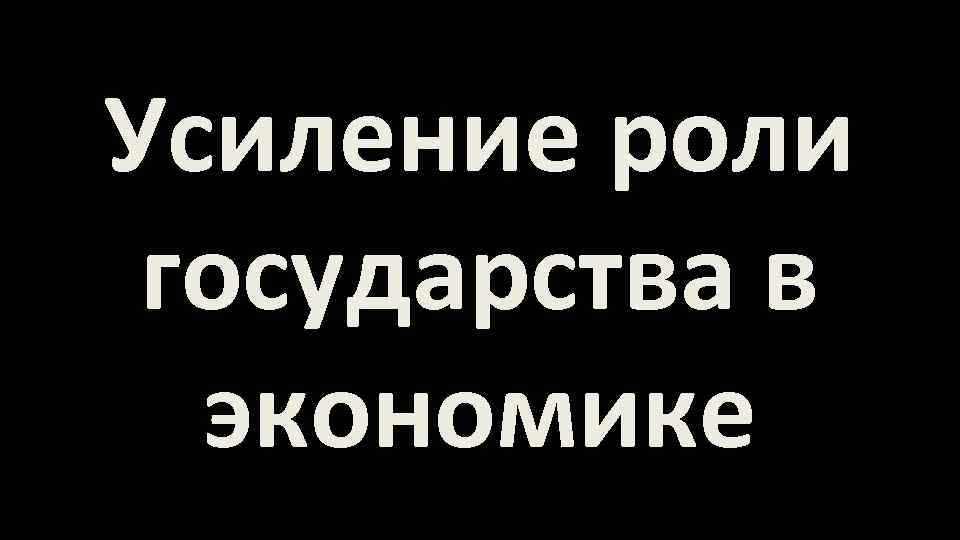 Усиление роли государства в экономике 