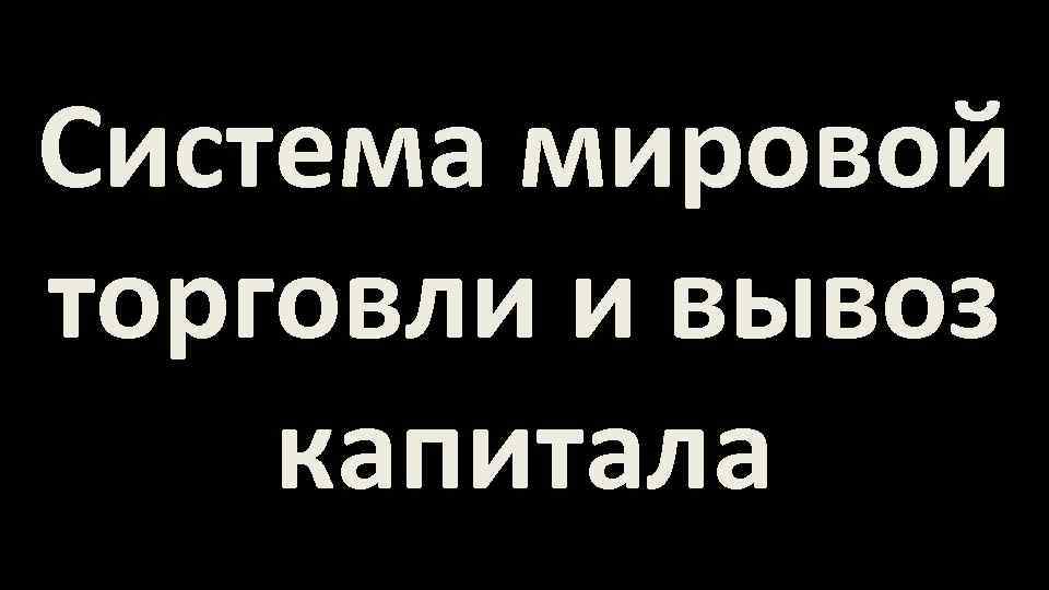 Система мировой торговли и вывоз капитала 