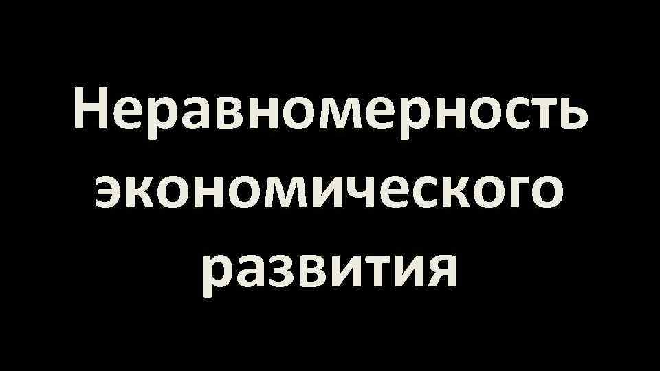 Неравномерность экономического развития 