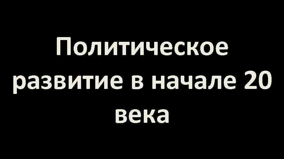 Политическое развитие в начале 20 века 