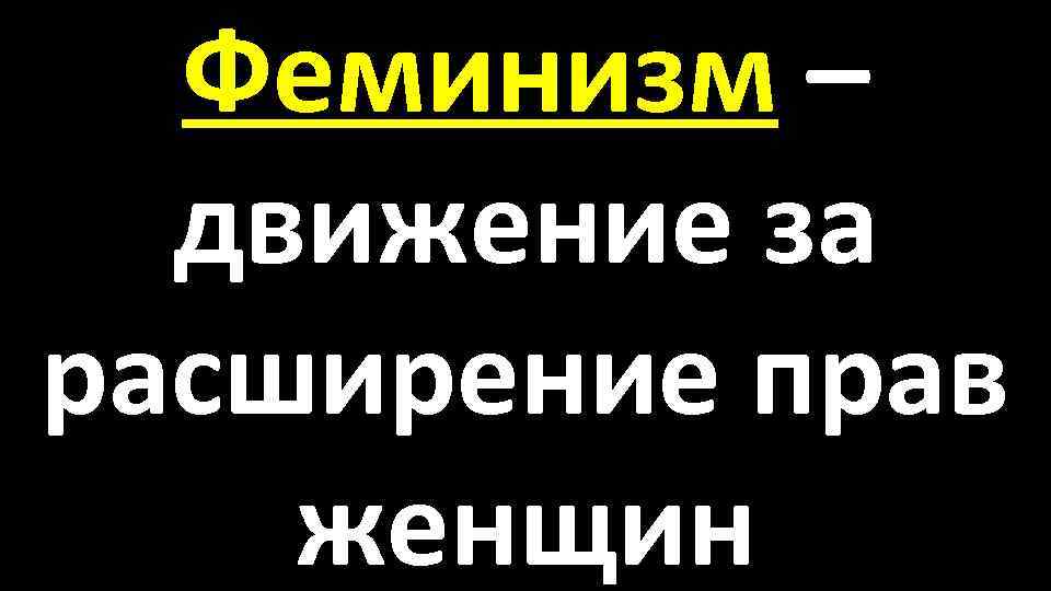 Феминизм – движение за расширение прав женщин 