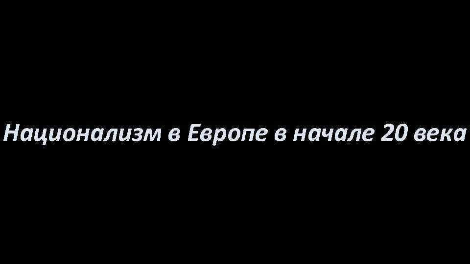 Национализм в Европе в начале 20 века 