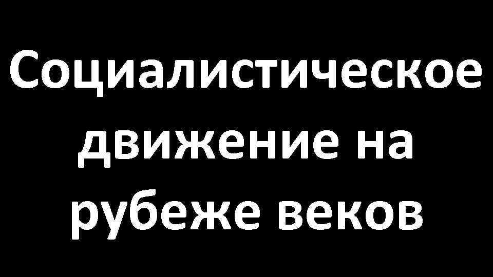 Социалистическое движение на рубеже веков 