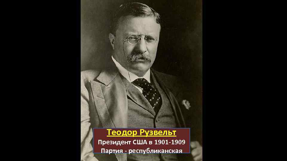 Теодор Рузвельт Президент США в 1901 -1909 Партия - республиканская 