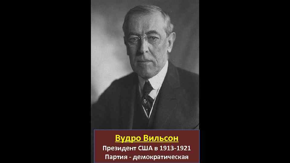 Вудро Вильсон Президент США в 1913 -1921 Партия - демократическая 