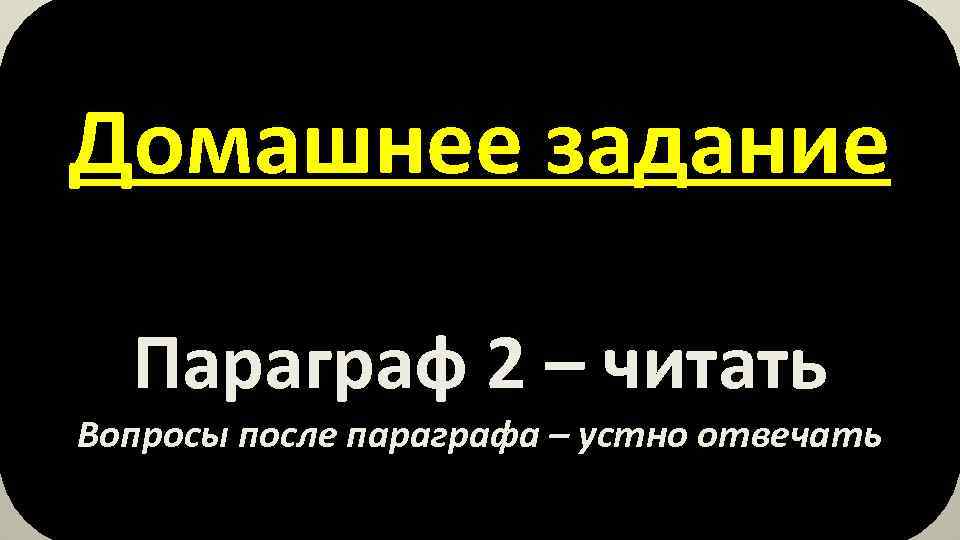 Домашнее задание Параграф 2 – читать Вопросы после параграфа – устно отвечать 