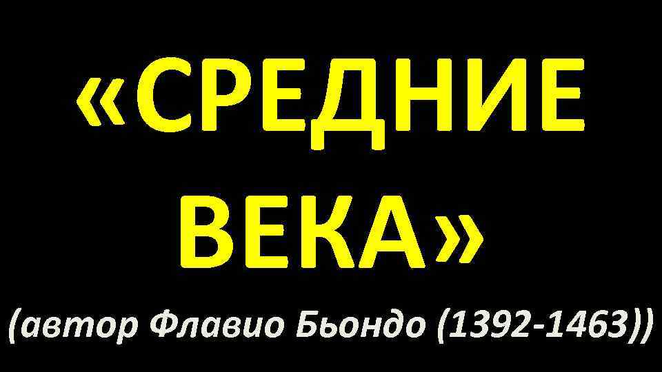  «СРЕДНИЕ ВЕКА» (автор Флавио Бьондо (1392 -1463)) 