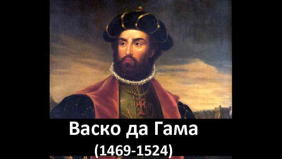 Васко да Гама (1469 -1524) 