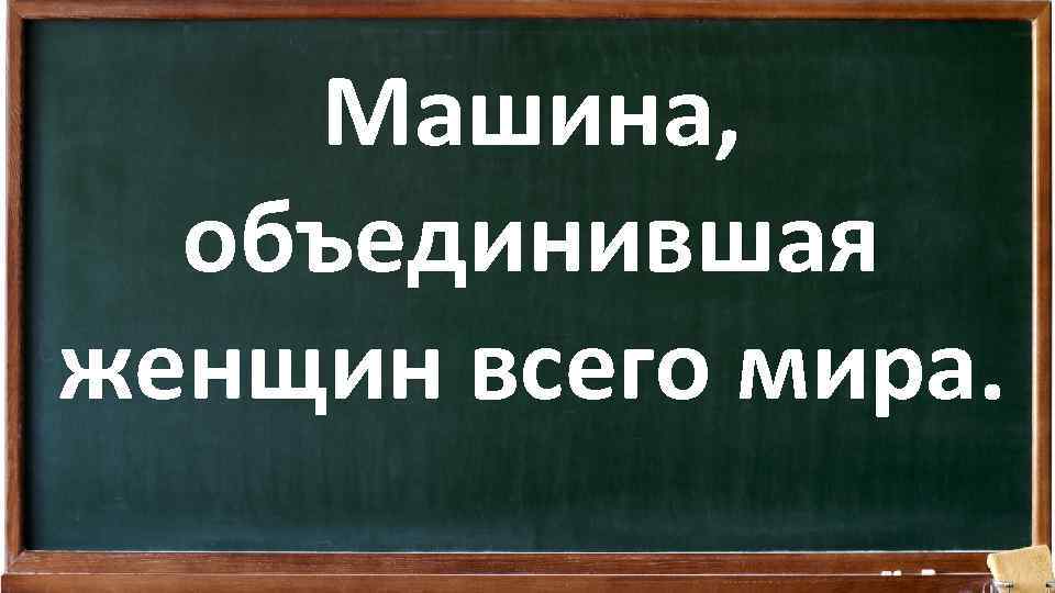 Машина, объединившая женщин всего мира. 