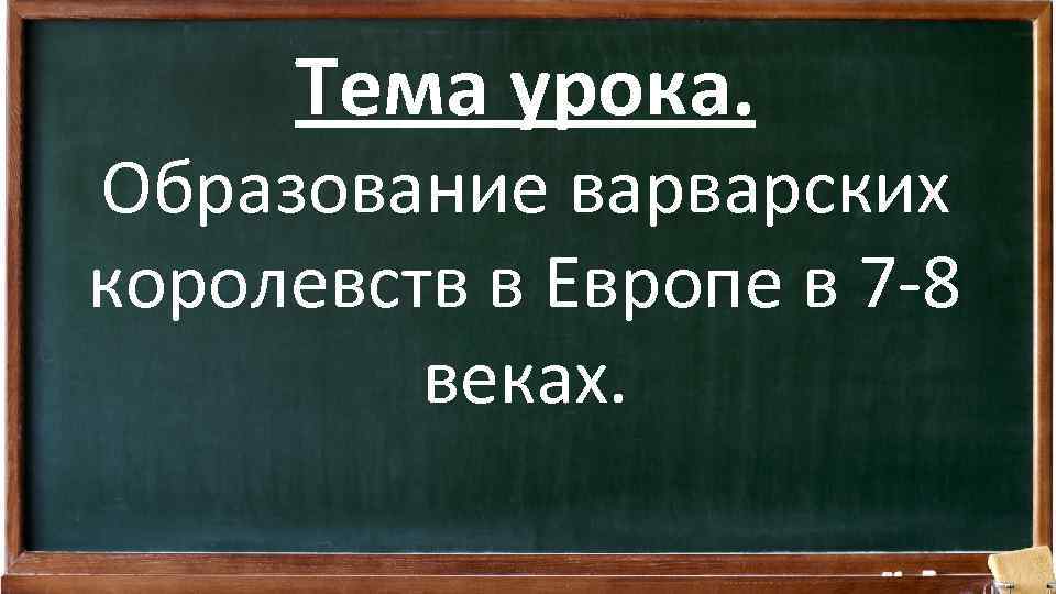 Тема урока. Образование варварских королевств в Европе в 7 -8 веках. 
