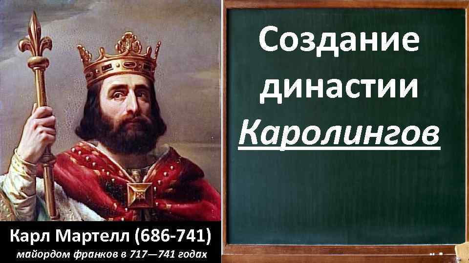 Создание династии Каролингов Карл Мартелл (686 -741) майордом франков в 717— 741 годах 