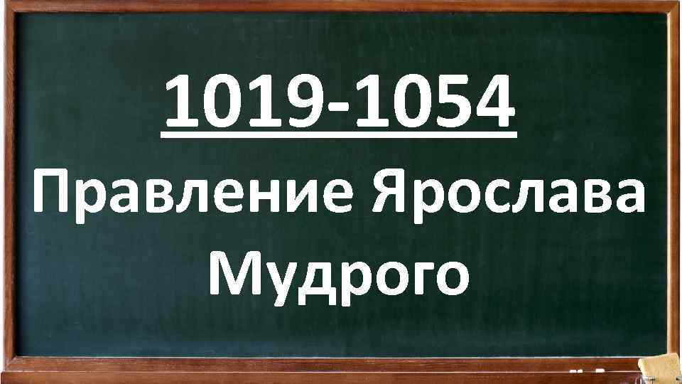 1019 -1054 Правление Ярослава Мудрого 