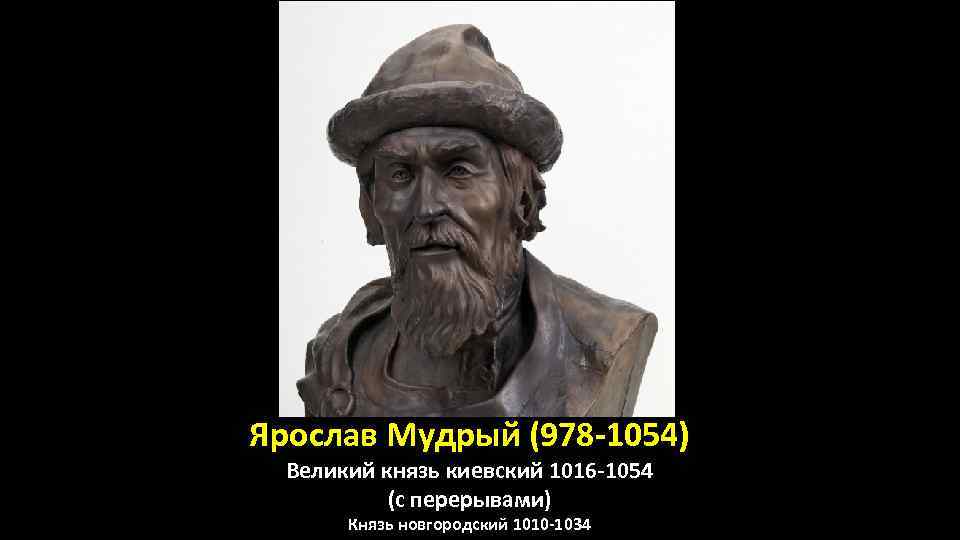 Ярослав Мудрый (978 -1054) Великий князь киевский 1016 -1054 (с перерывами) Князь новгородский 1010