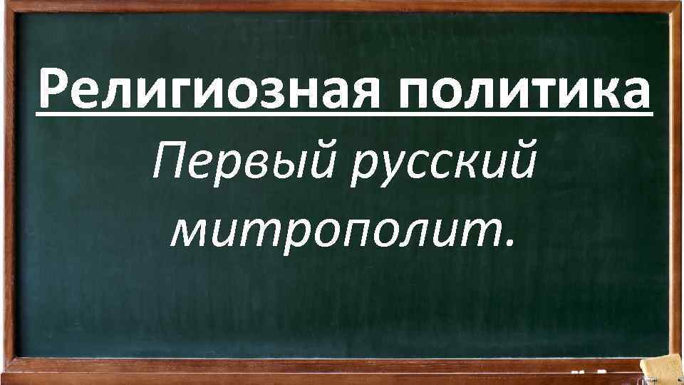 Религиозная политика Первый русский митрополит. 