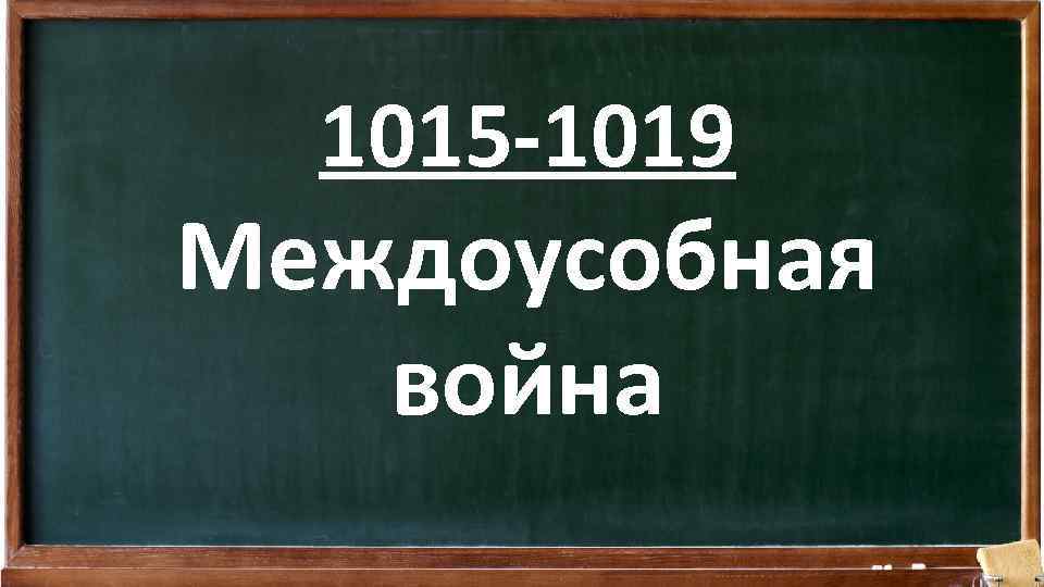 1015 -1019 Междоусобная война 