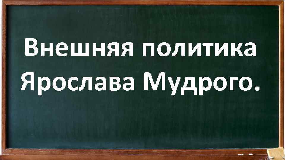 Внешняя политика Ярослава Мудрого. 