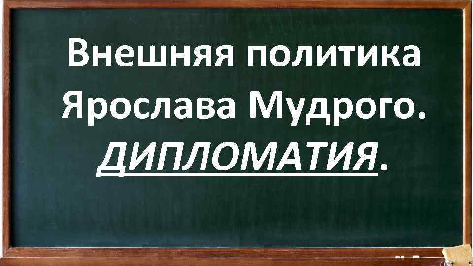 Внешняя политика Ярослава Мудрого. ДИПЛОМАТИЯ. 