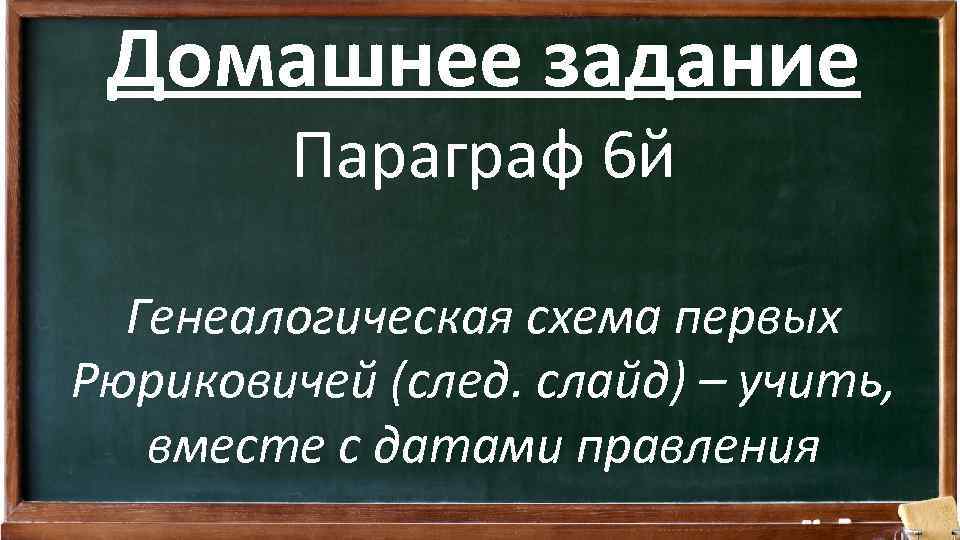 Домашнее задание Параграф 6 й Генеалогическая схема первых Рюриковичей (след. слайд) – учить, вместе