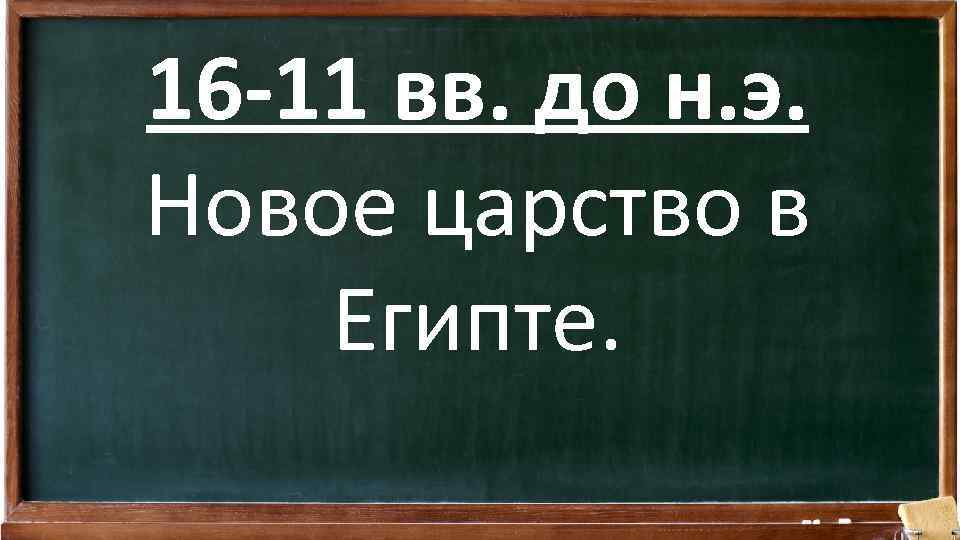 16 -11 вв. до н. э. Новое царство в Египте. 