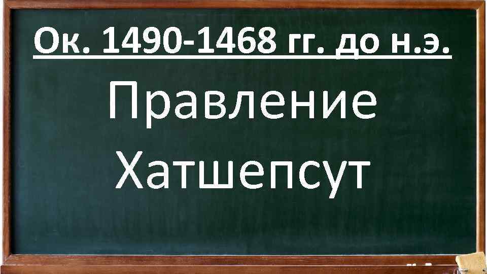 Ок. 1490 -1468 гг. до н. э. Правление Хатшепсут 