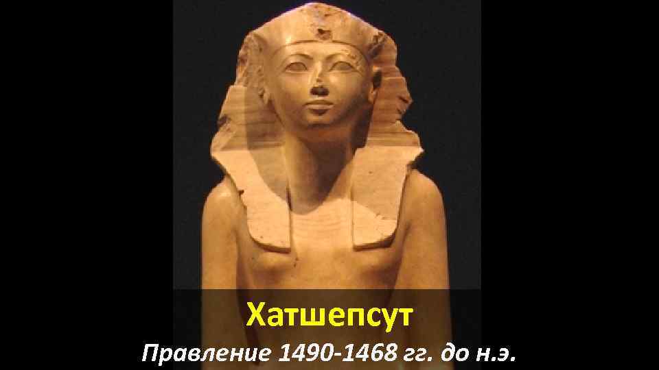 Хатшепсут Правление 1490 -1468 гг. до н. э. 