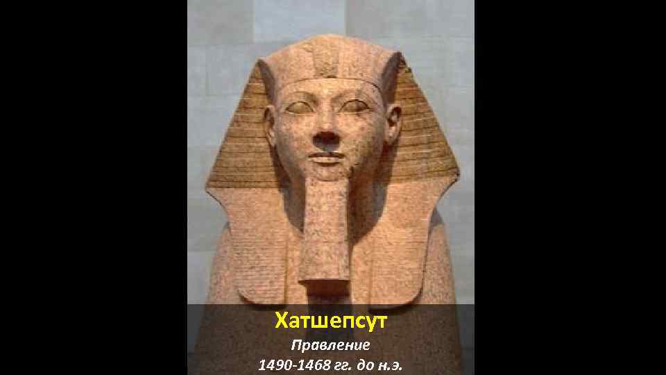 Хатшепсут Правление 1490 -1468 гг. до н. э. 
