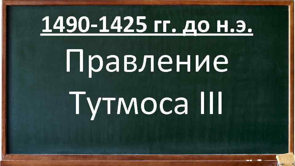 1490 -1425 гг. до н. э. Правление Тутмоса III 