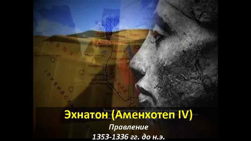 Эхнатон (Аменхотеп IV) Правление 1353 -1336 гг. до н. э. 